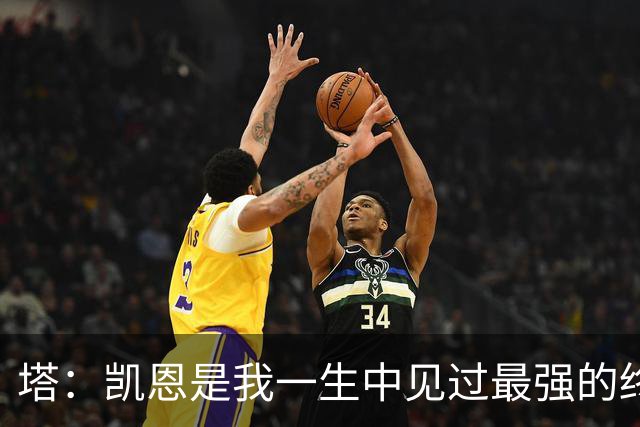 塔：凯恩是我一生中见过最强的终结者；哈弗茨至今仍被低估