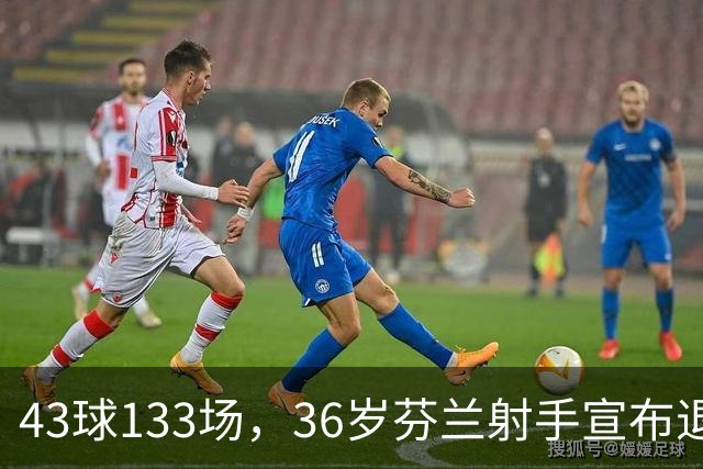 43球133场，36岁芬兰射手宣布退役